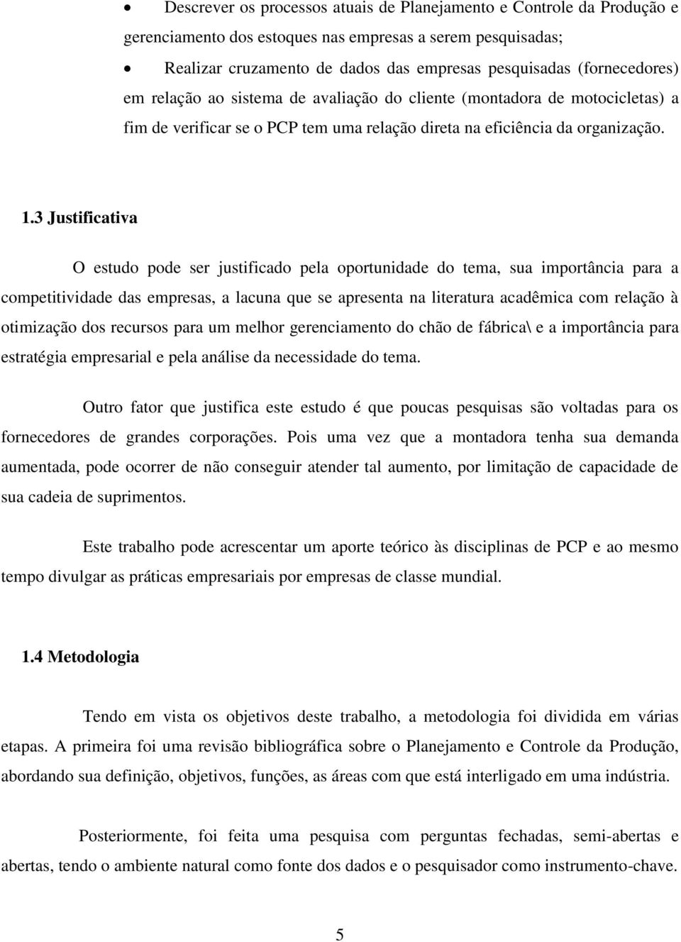 3 Justificativa O estudo pode ser justificado pela oportunidade do tema, sua importância para a competitividade das empresas, a lacuna que se apresenta na literatura acadêmica com relação à