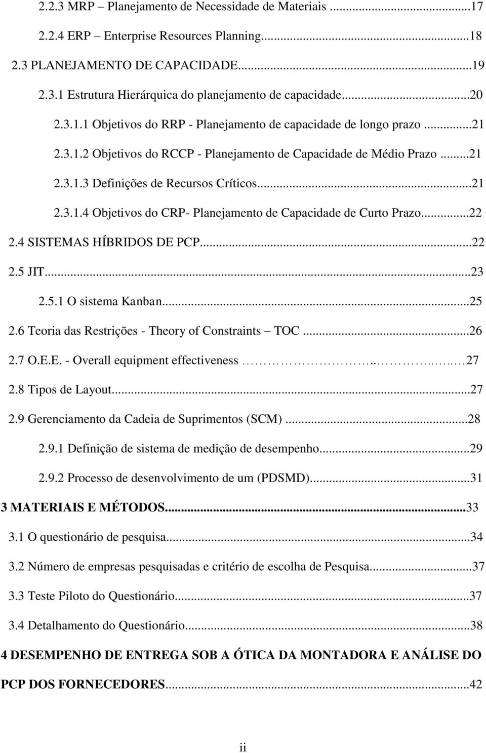 ..22 2.4 SISTEMAS HÍBRIDOS DE PCP...22 2.5 JIT...23 2.5.1 O sistema Kanban...25 2.6 Teoria das Restrições - Theory of Constraints TOC...26 2.7 O.E.E. - Overall equipment effectiveness...... 27 2.