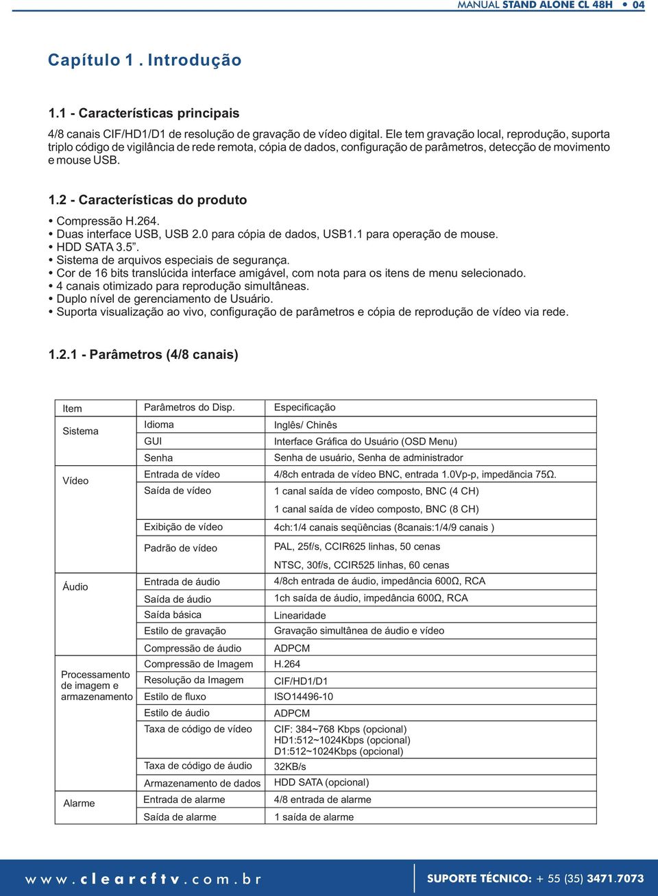 2 - Características do produto Compressão H.264. Duas interface USB, USB 2.0 para cópia de dados, USB1.1 para operação de mouse. HDD SATA 3.5. Sistema de arquivos especiais de segurança.