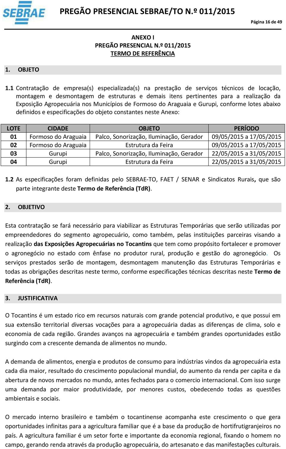 nos Municípios de Formoso do Araguaia e Gurupi, conforme lotes abaixo definidos e especificações do objeto constantes neste Anexo: LOTE CIDADE OBJETO PERÍODO 0 Formoso do Araguaia Palco, Sonorização,