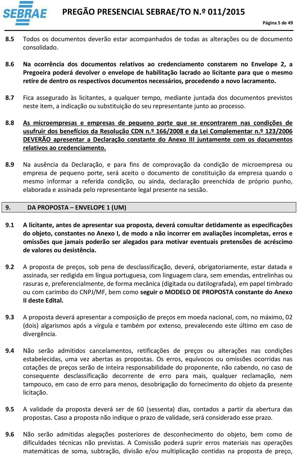 6 Na ocorrência dos documentos relativos ao credenciamento constarem no Envelope 2, a Pregoeira poderá devolver o envelope de habilitação lacrado ao licitante para que o mesmo retire de dentro os