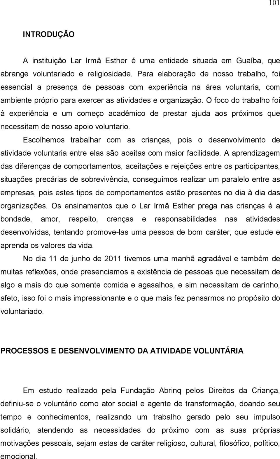 O foco do trabalho foi à experiência e um começo acadêmico de prestar ajuda aos próximos que necessitam de nosso apoio voluntario.