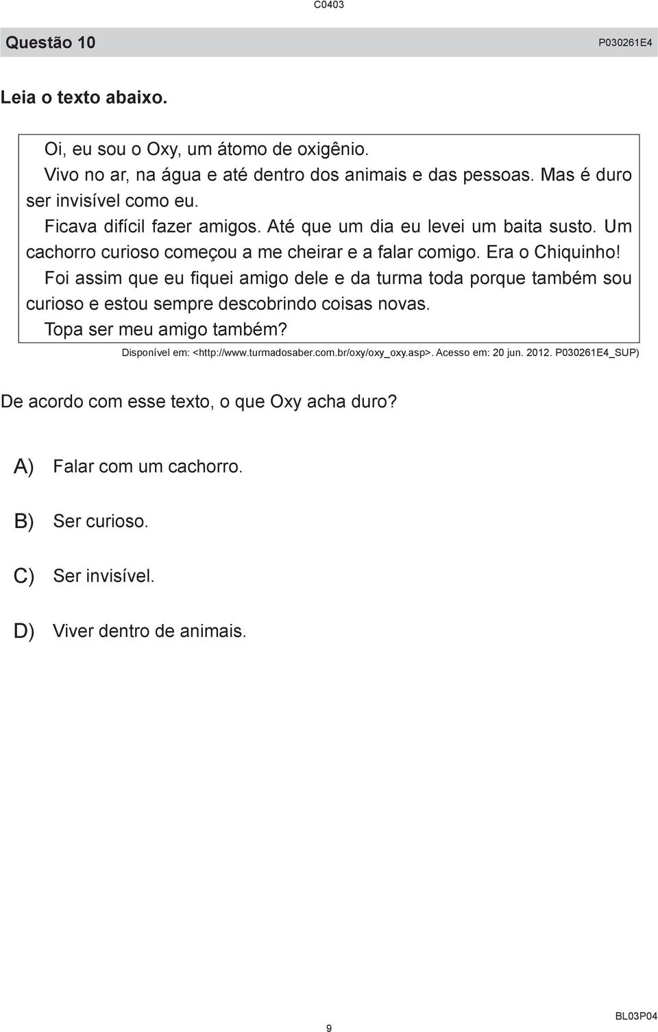 Foi assim que eu fiquei amigo dele e da turma toda porque também sou curioso e estou sempre descobrindo coisas novas. Topa ser meu amigo também? Disponível em: <http://www.