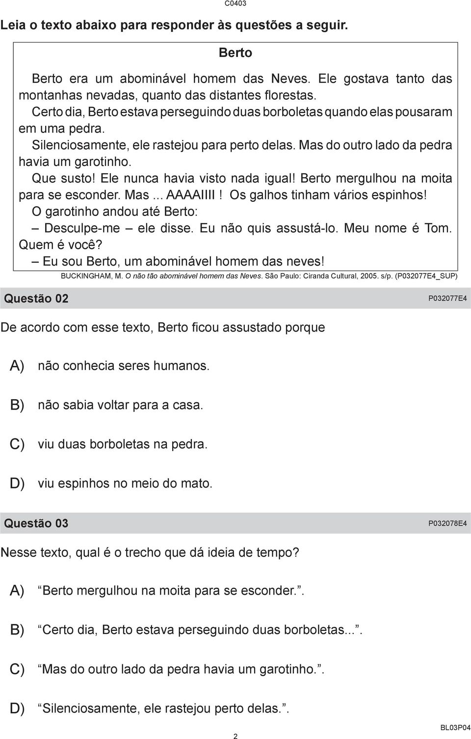 Ele nunca havia visto nada igual! Berto mergulhou na moita para se esconder. Mas... AAAAIIII! Os galhos tinham vários espinhos! O garotinho andou até Berto: Desculpe-me ele disse.