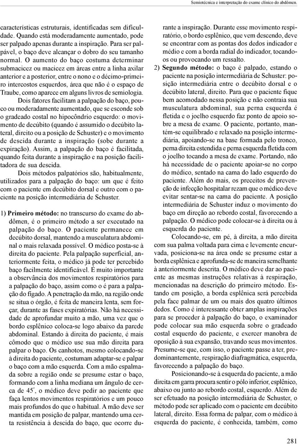 O aumento do baço costuma determinar submacicez ou macicez em áreas entre a linha axilar anterior e a posterior, entre o nono e o décimo-primeiro intercostos esquerdos, área que não é o espaço de