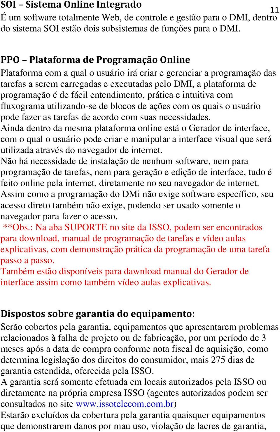 entendimento, prática e intuitiva com fluxograma utilizando-se de blocos de ações com os quais o usuário pode fazer as tarefas de acordo com suas necessidades.