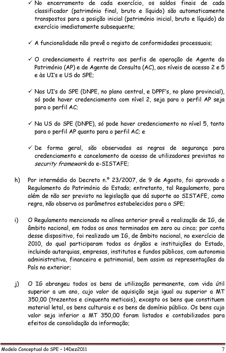 de Agente de Consulta (AC), aos níveis de acesso 2 e 5 e às UI s e US do SPE; Nas UI s do SPE (DNPE, no plano central, e DPPF s, no plano provincial), só pode haver credenciamento com nível 2, seja