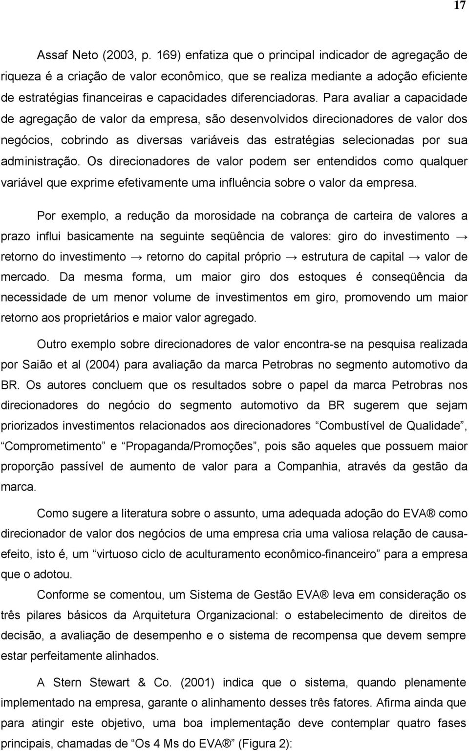 Para avaliar a capacidade de agregação de valor da empresa, são desenvolvidos direcionadores de valor dos negócios, cobrindo as diversas variáveis das estratégias selecionadas por sua administração.