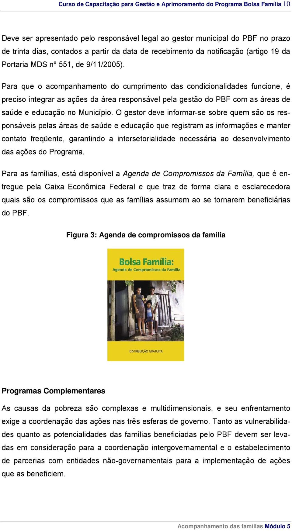 Para que o acompanhamento do cumprimento das condicionalidades funcione, é preciso integrar as ações da área responsável pela gestão do PBF com as áreas de saúde e educação no Município.