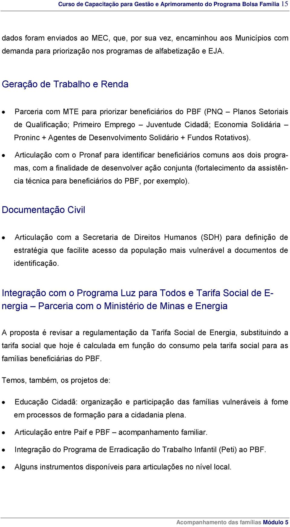 Geração de Trabalho e Renda Parceria com MTE para priorizar beneficiários do PBF (PNQ Planos Setoriais de Qualificação; Primeiro Emprego Juventude Cidadã; Economia Solidária Proninc + Agentes de