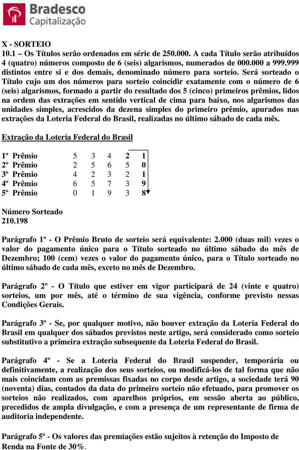 Será sorteado o Título cujo um dos números para sorteio coincidir exatamente com o número de 6 (seis) algarismos, formado a partir do resultado dos 5 (cinco) primeiros prêmios, lidos na ordem das