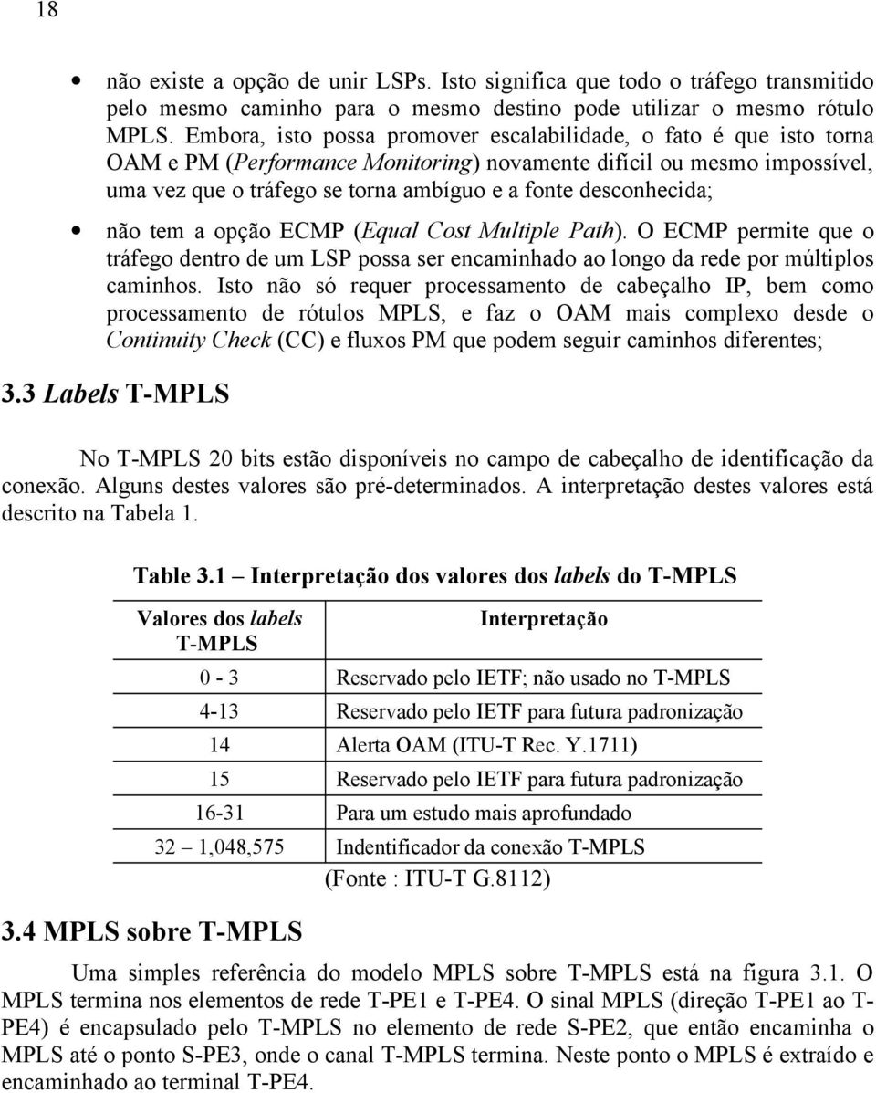 desconhecida; não tem a opção ECMP (Equal Cost Multiple Path). O ECMP permite que o tráfego dentro de um LSP possa ser encaminhado ao longo da rede por múltiplos caminhos.