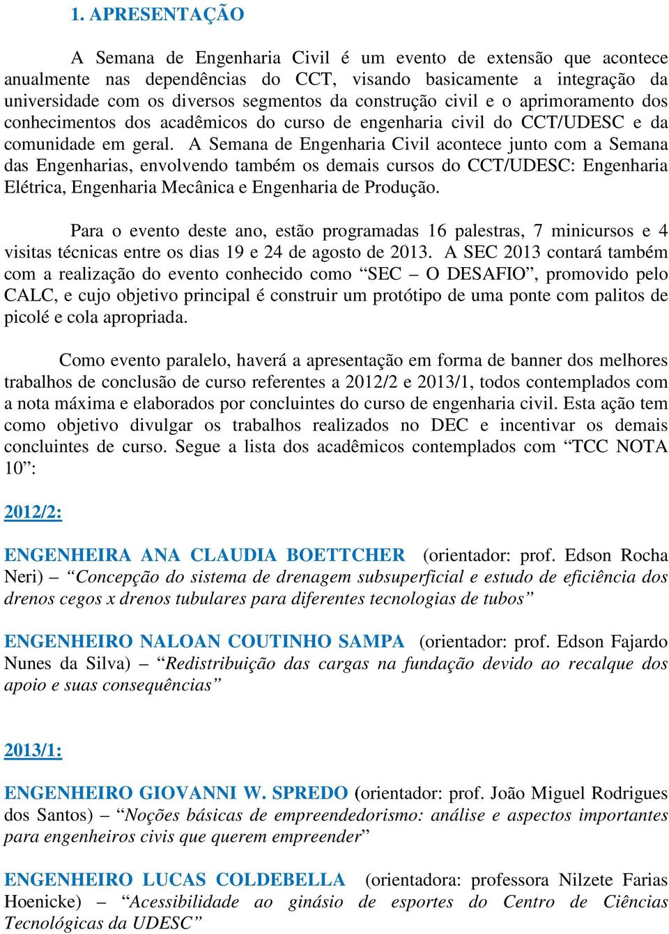 A Semana de Engenharia Civil acontece junto com a Semana das Engenharias, envolvendo também os demais cursos do CCT/UDESC: Engenharia Elétrica, Engenharia Mecânica e Engenharia de Produção.