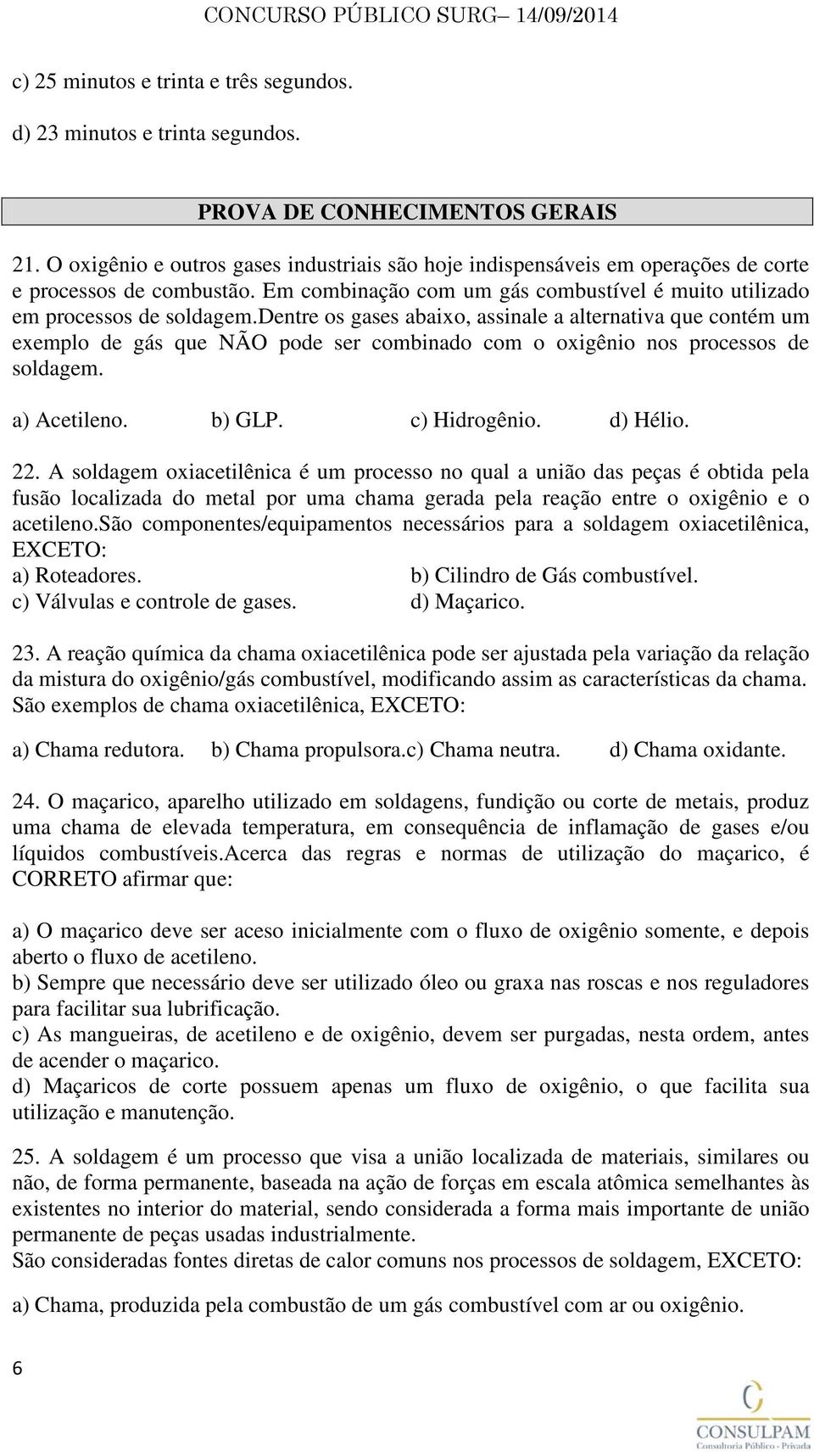 dentre os gases abaixo, assinale a alternativa que contém um exemplo de gás que NÃO pode ser combinado com o oxigênio nos processos de soldagem. a) Acetileno. b) GLP. c) Hidrogênio. d) Hélio. 22.