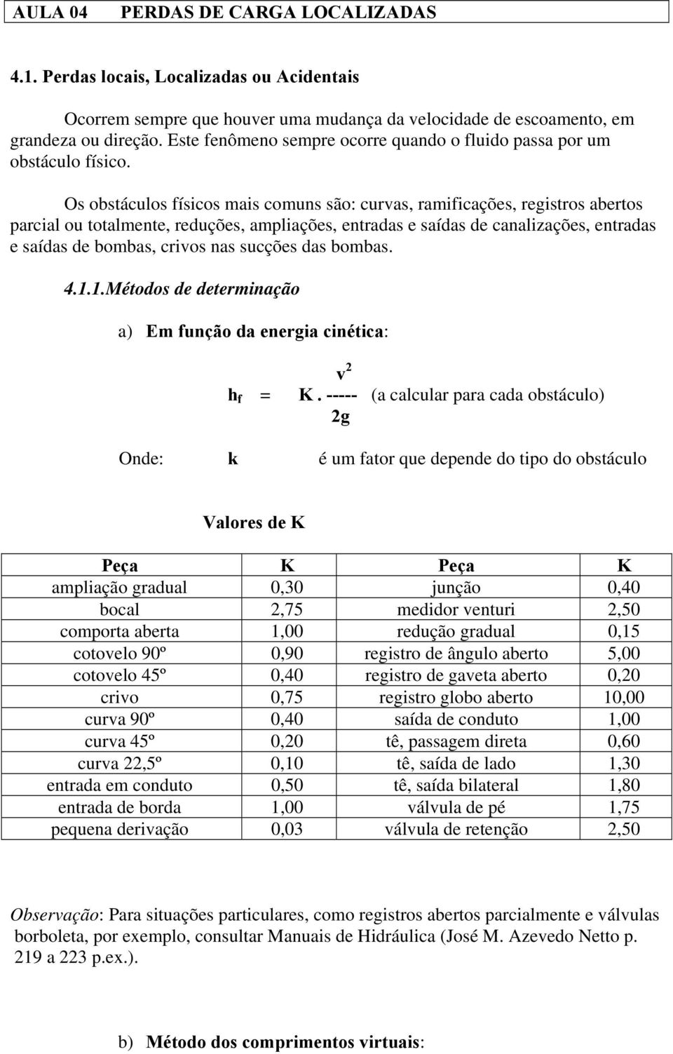 Os obstáculos físicos mais comuns são: curvas, ramificações, registros abertos parcial ou totalmente, reduções, ampliações, entradas e saídas de canalizações, entradas e saídas de bombas, crivos nas