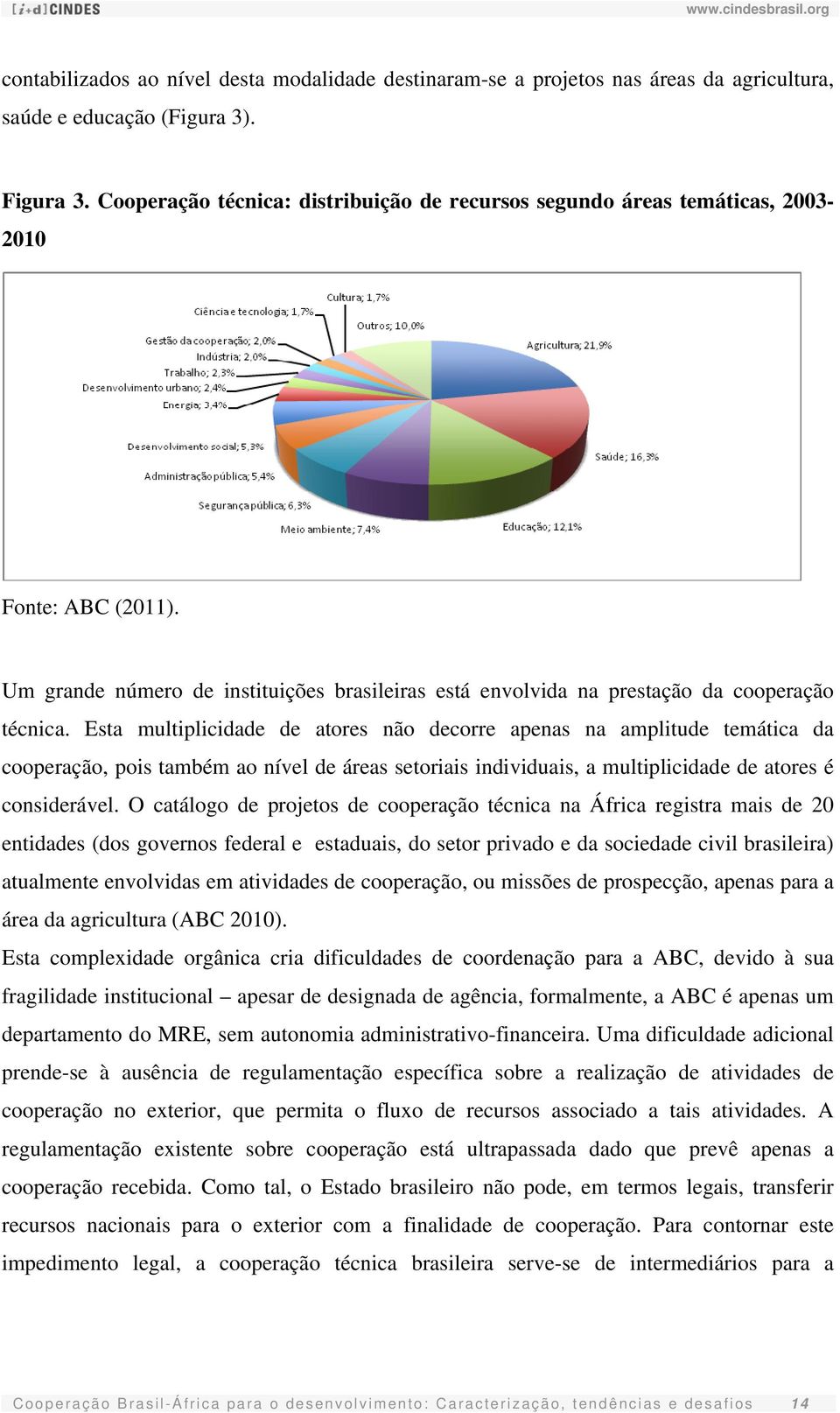 Esta multiplicidade de atores não decorre apenas na amplitude temática da cooperação, pois também ao nível de áreas setoriais individuais, a multiplicidade de atores é considerável.