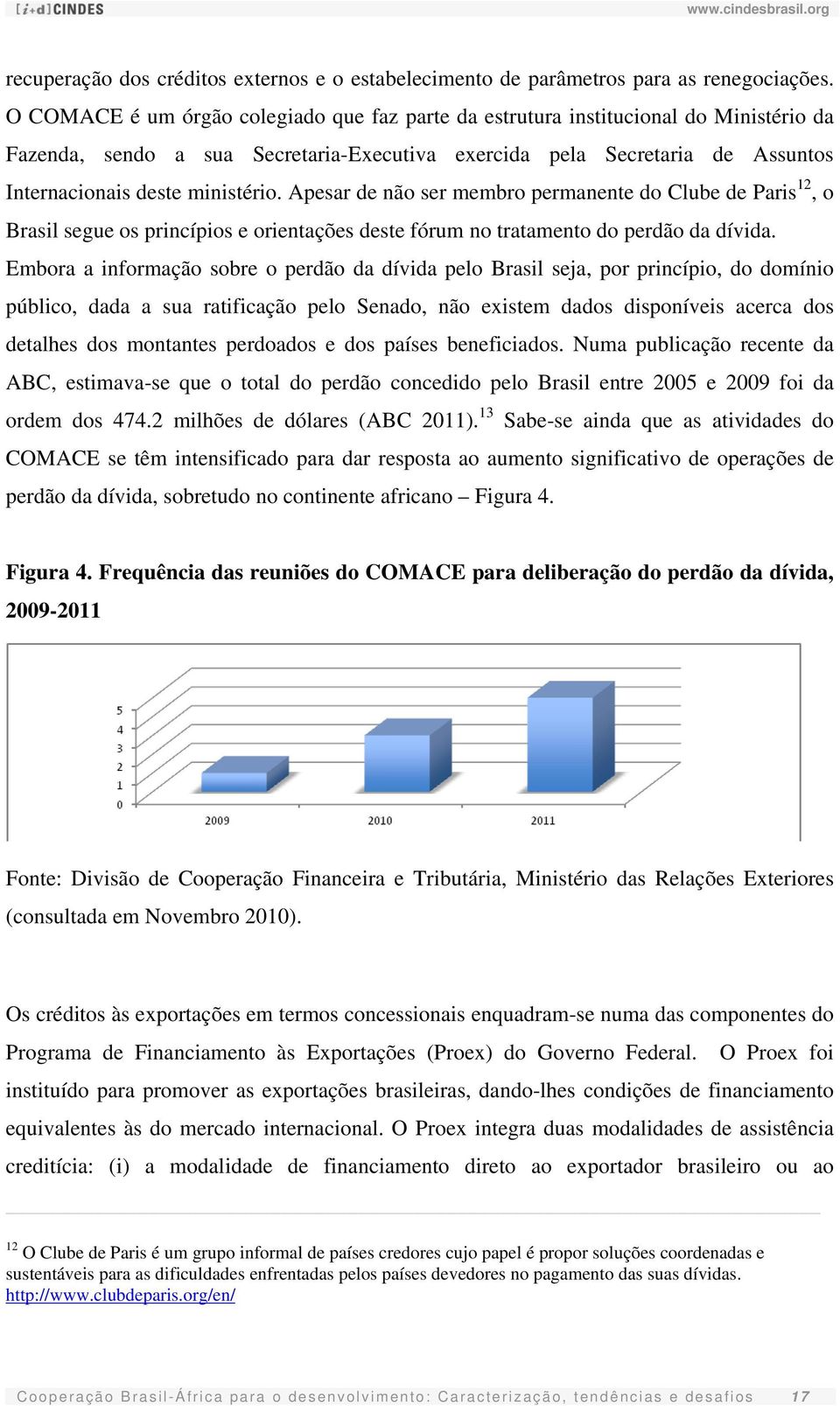 Apesar de não ser membro permanente do Clube de Paris 12, o Brasil segue os princípios e orientações deste fórum no tratamento do perdão da dívida.