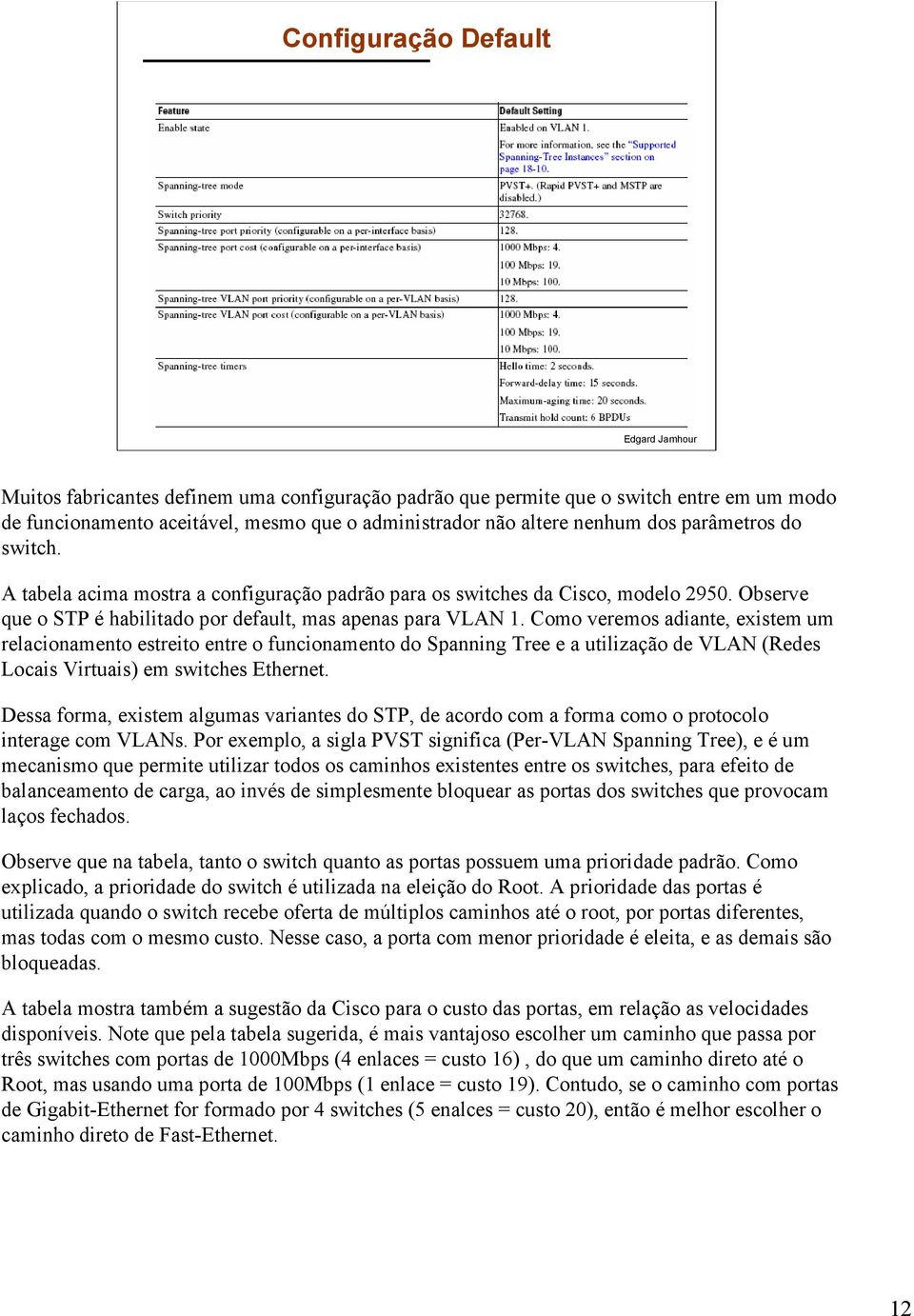 Como veremos adiante, existem um relacionamento estreito entre o funcionamento do Spanning Tree e a utilização de VLAN (Redes Locais Virtuais) em switches Ethernet.