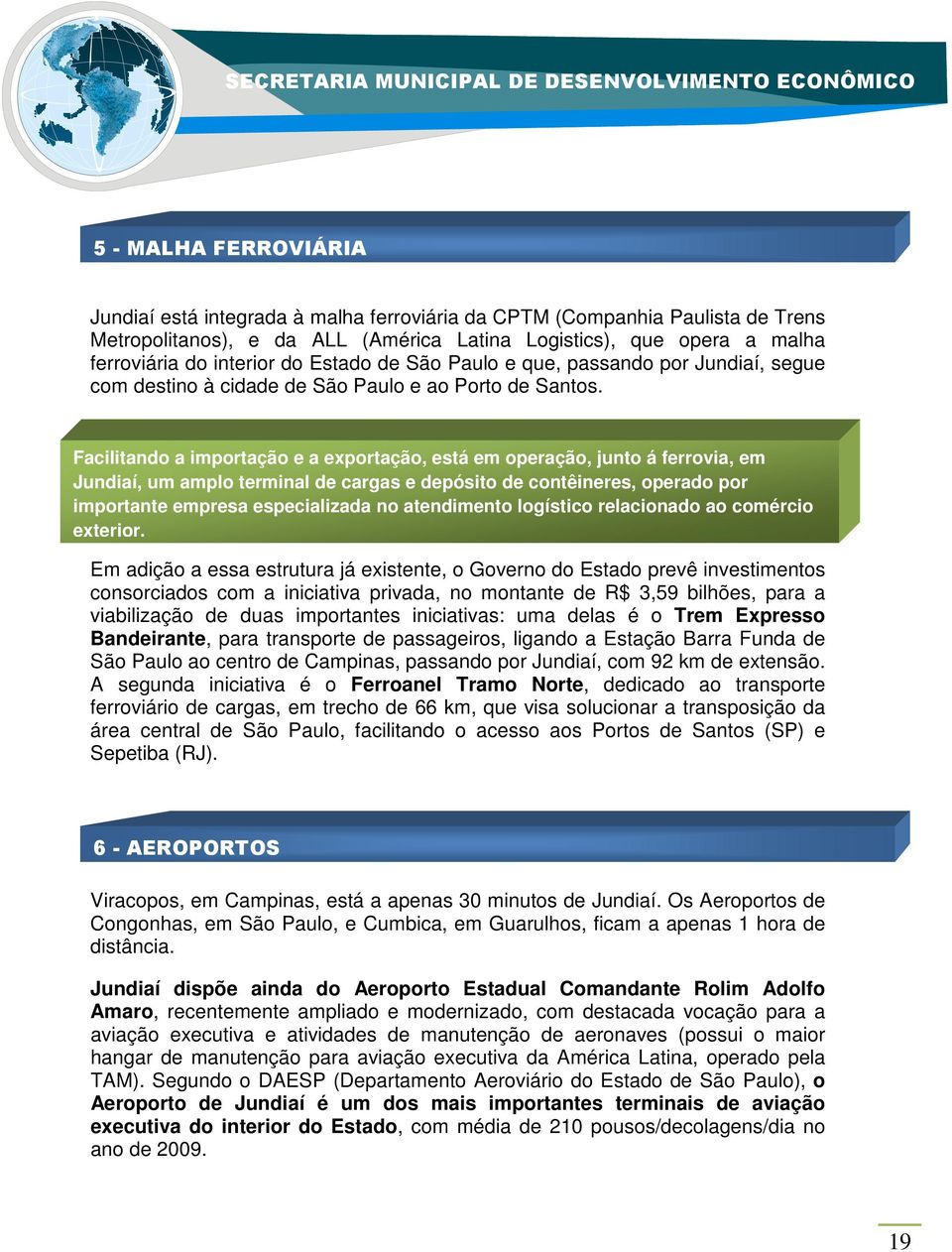 Facilitando a importação e a exportação, está em operação, junto á ferrovia, em Jundiaí, um amplo terminal de cargas e depósito de contêineres, operado por importante empresa especializada no