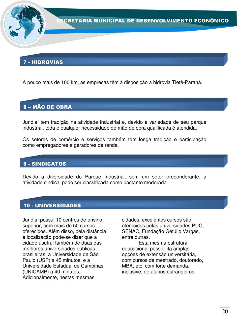 Os setores de comércio e serviços também têm longa tradição e participação como empregadores e geradores de renda.