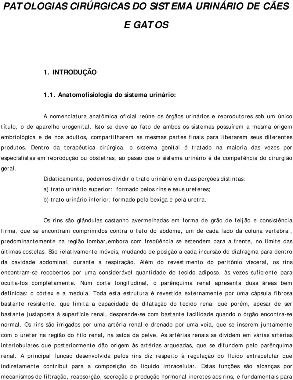 Isto se deve ao fato de ambos os sistemas possuírem a mesma origem embriológica e de nos adultos, compartilharem as mesmas partes finais para liberarem seus diferentes produtos.