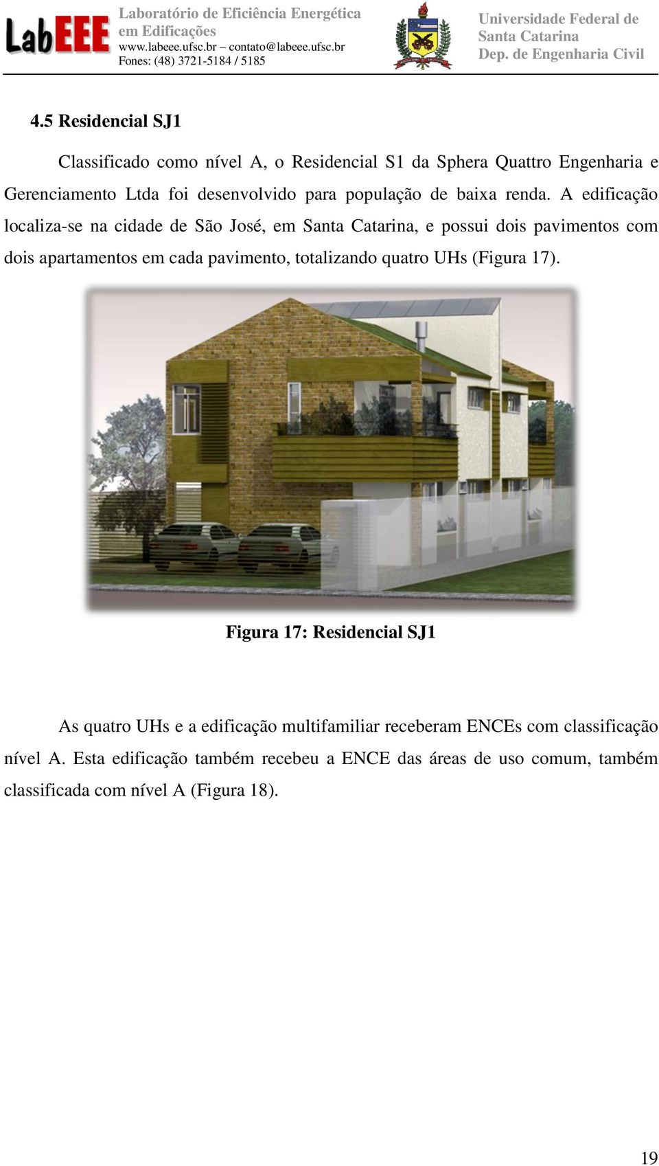 A edificação localiza-se na cidade de São José, em, e possui dois pavimentos com dois apartamentos em cada pavimento, totalizando