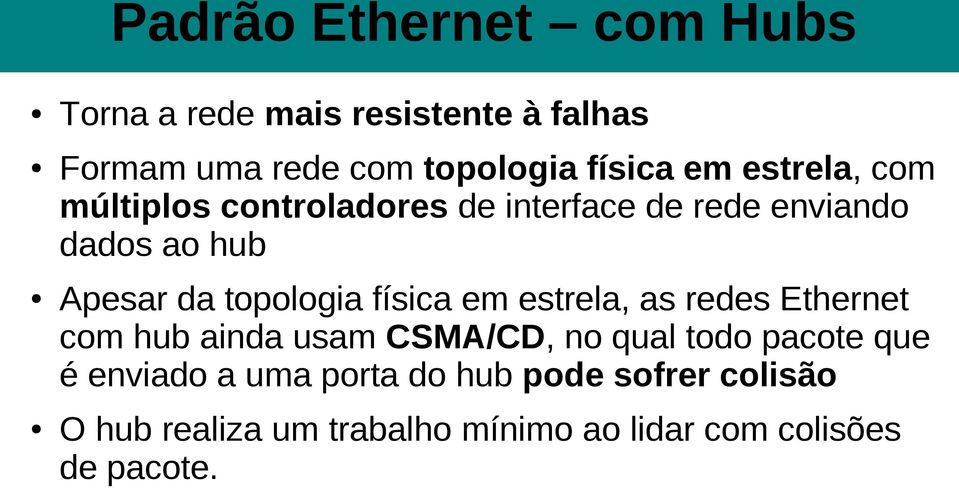 topologia física em estrela, as redes Ethernet com hub ainda usam CSMA/CD, no qual todo pacote que é