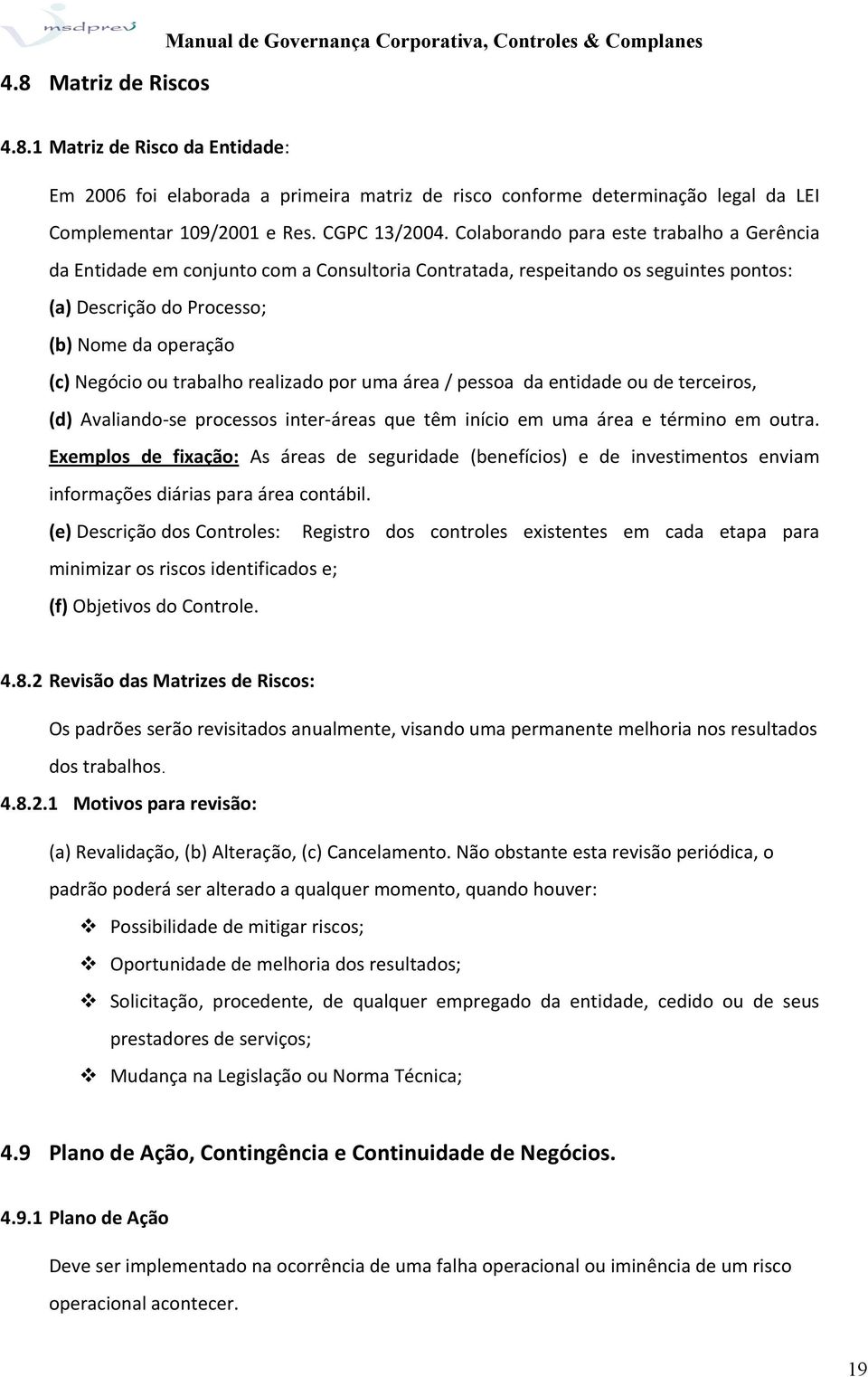 Colaborando para este trabalho a Gerência da Entidade em conjunto com a Consultoria Contratada, respeitando os seguintes pontos: (a) Descrição do Processo; (b) Nome da operação (c) Negócio ou