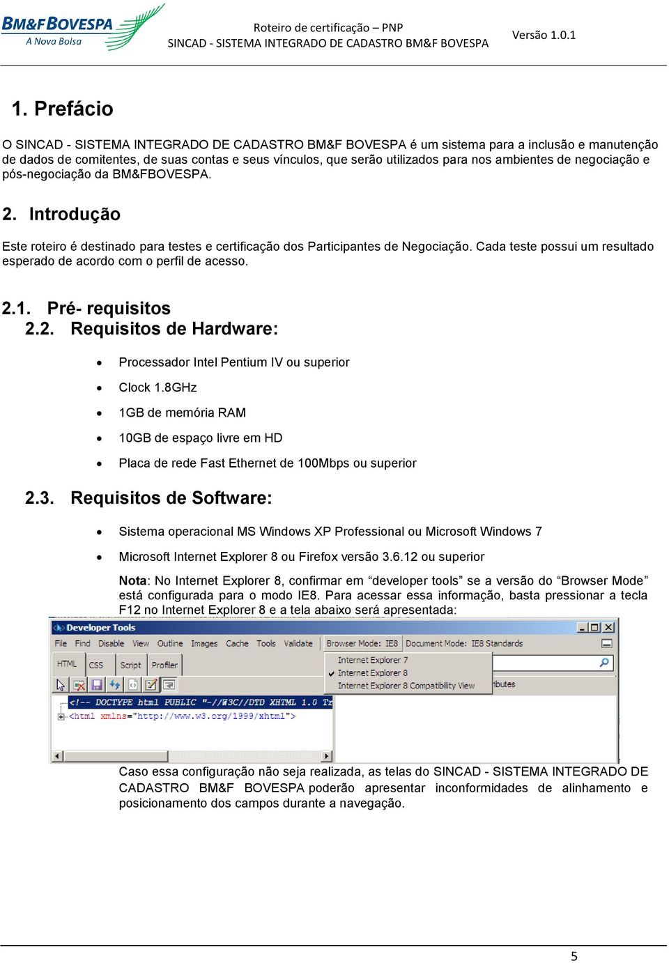 Introdução Este roteiro é destinado para testes e certificação dos Participantes de Negociação. Cada teste possui um resultado esperado de acordo com o perfil de acesso. 2.