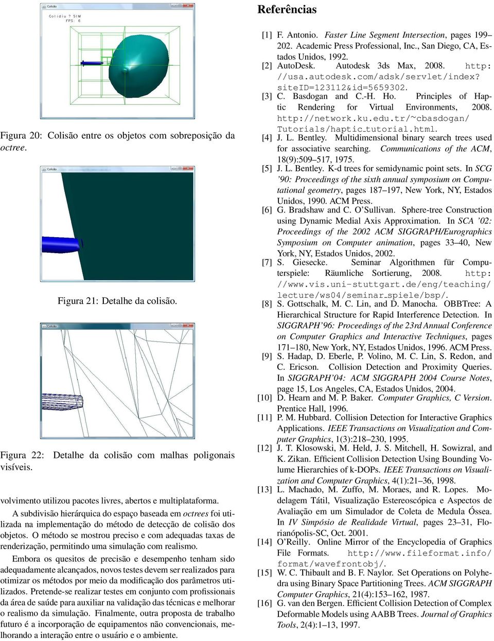 A subdivisão hierárquica do espaço baseada em octrees foi utilizada na implementação do método de detecção de colisão dos objetos.