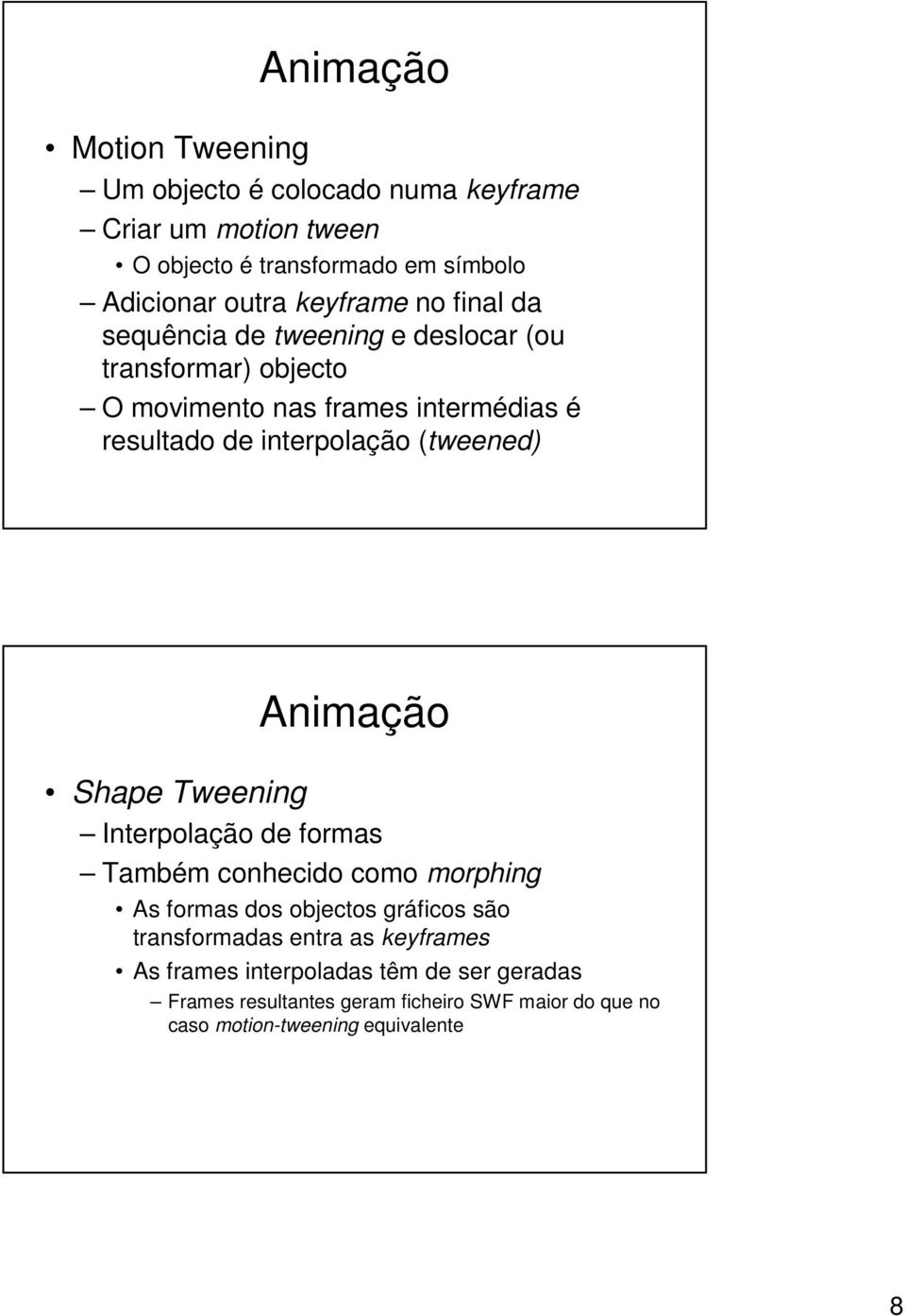 (tweened) Shape Tweening Interpolação de formas Também conhecido como morphing As formas dos objectos gráficos são transformadas entra