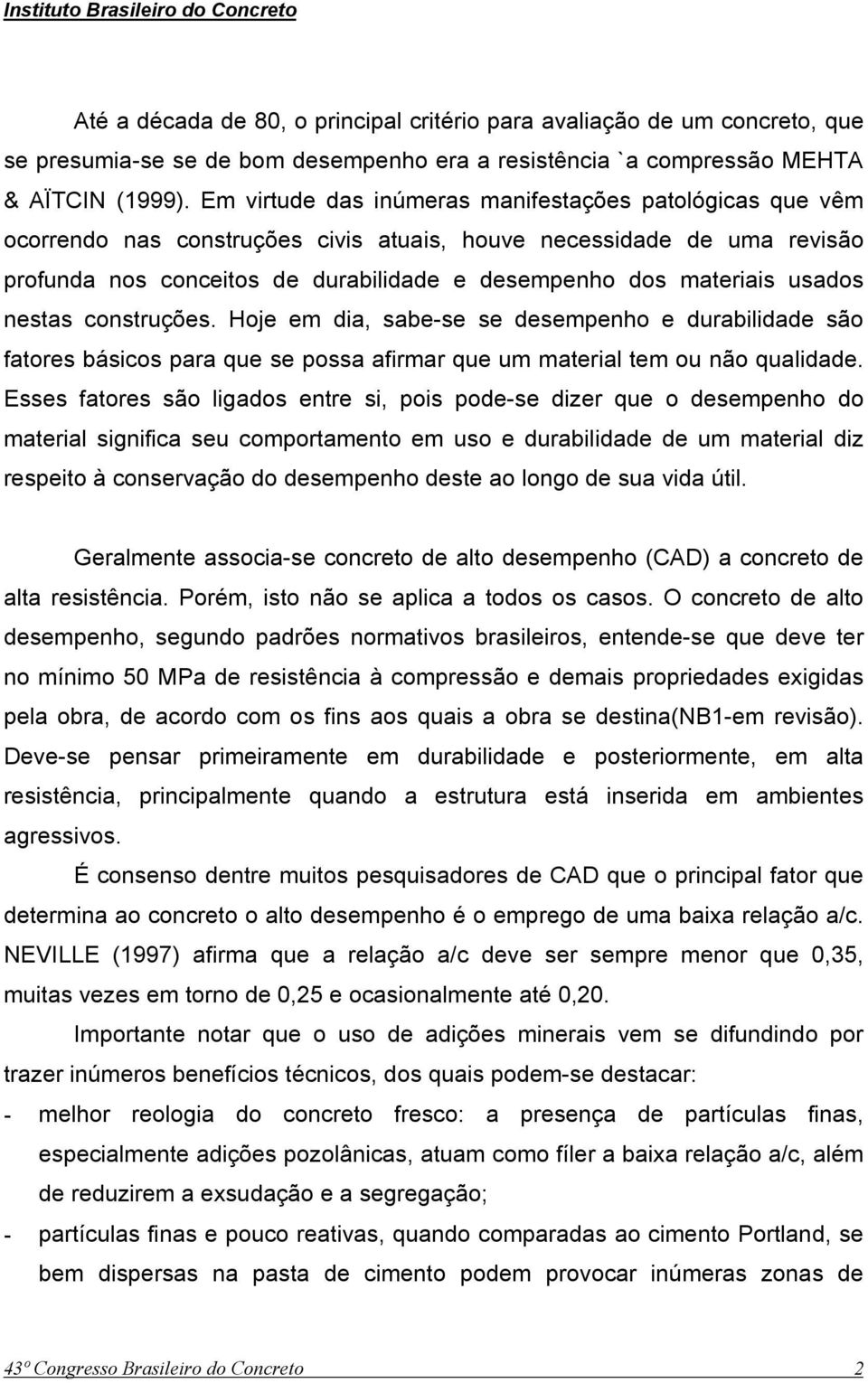 usados nestas construções. Hoje em dia, sabe-se se desempenho e durabilidade são fatores básicos para que se possa afirmar que um material tem ou não qualidade.