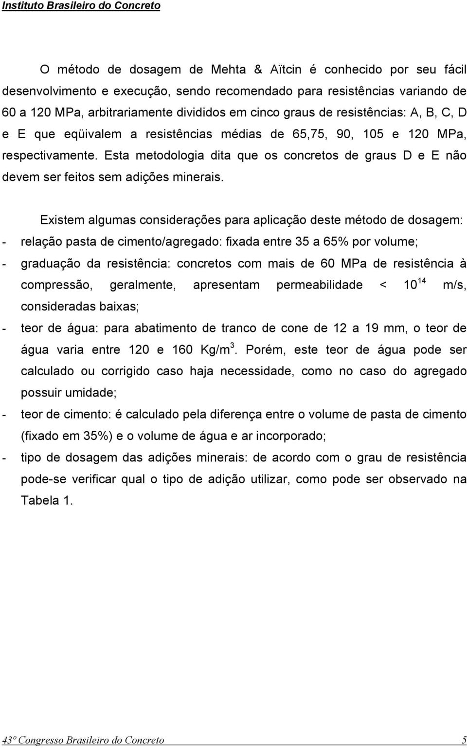 Esta metodologia dita que os concretos de graus D e E não devem ser feitos sem adições minerais.