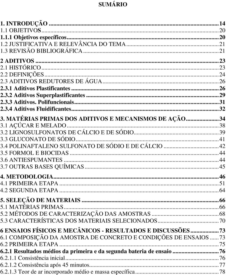 MATÉRIAS PRIMAS DOS ADITIVOS E MECANISMOS DE AÇÃO...34 3.1 AÇÚCAR E MELADO...38 3.2 LIGNOSULFONATOS DE CÁLCIO E DE SÓDIO...39 3.3 GLUCONATO DE SÓDIO...41 3.