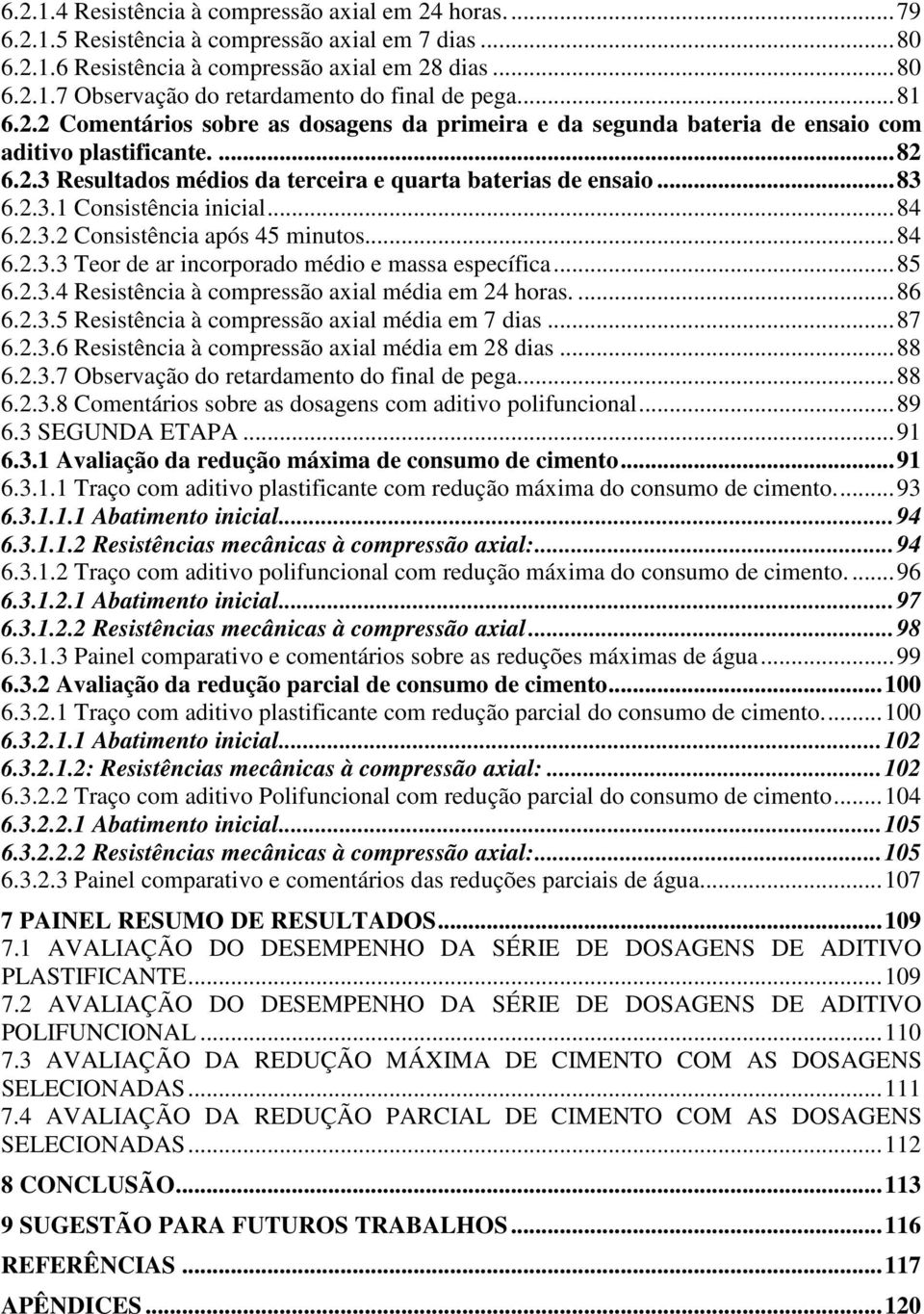 ..84 6.2.3.2 Consistência após 45 minutos...84 6.2.3.3 Teor de ar incorporado médio e massa específica...85 6.2.3.4 Resistência à compressão axial média em 24 horas....86 6.2.3.5 Resistência à compressão axial média em 7 dias.