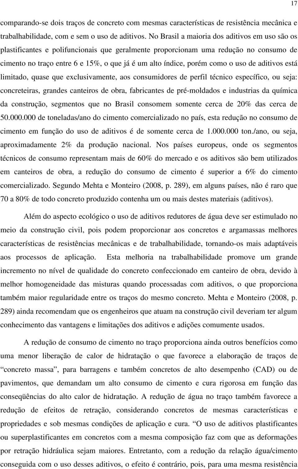 como o uso de aditivos está limitado, quase que exclusivamente, aos consumidores de perfil técnico específico, ou seja: concreteiras, grandes canteiros de obra, fabricantes de pré-moldados e