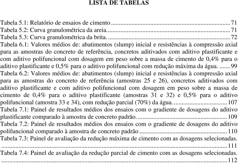 polifuncional com dosagem em peso sobre a massa de cimento de 0,4% para o aditivo plastificante e 0,5% para o aditivo polifuncional com redução máxima da água....99 Tabela 6.