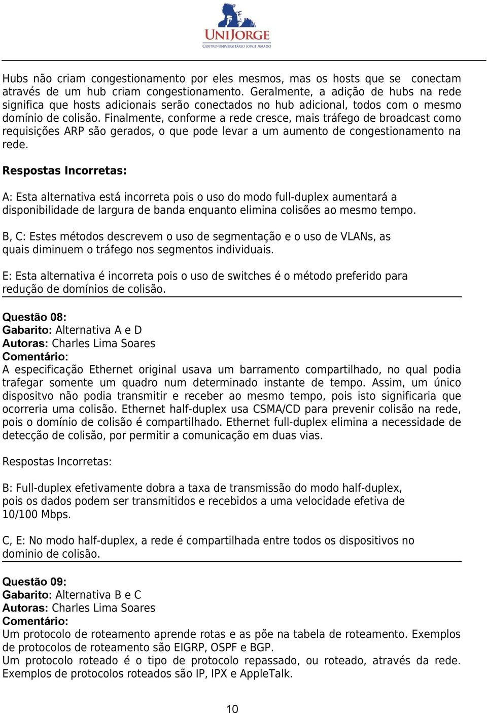 Finalmente, conforme a rede cresce, mais tráfego de broadcast como requisições ARP são gerados, o que pode levar a um aumento de congestionamento na rede.