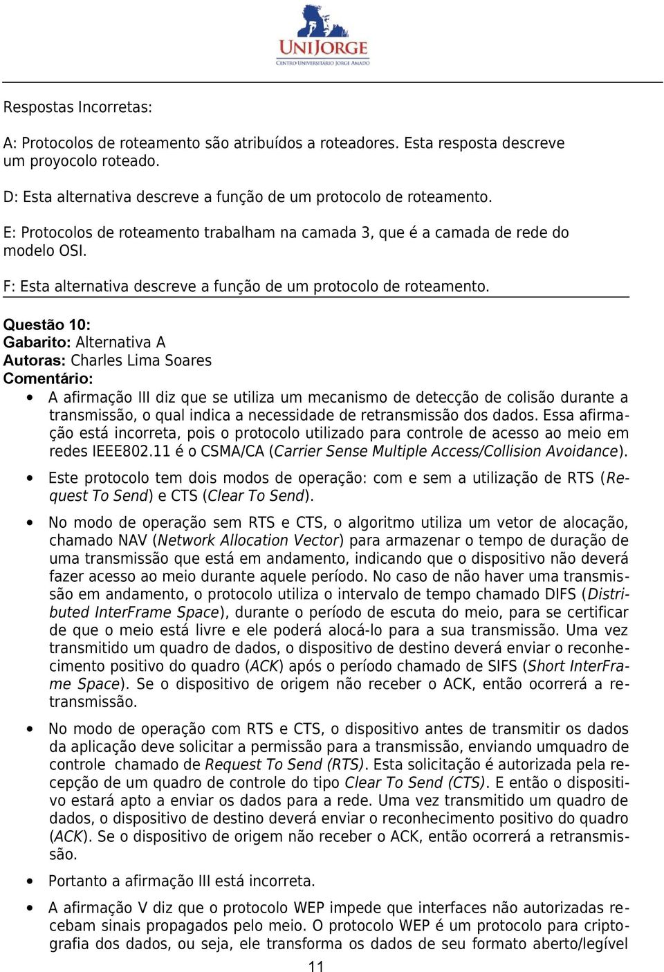 Questão 10: Gabarito: Alternativa A Autoras: Charles Lima Soares A afirmação III diz que se utiliza um mecanismo de detecção de colisão durante a transmissão, o qual indica a necessidade de