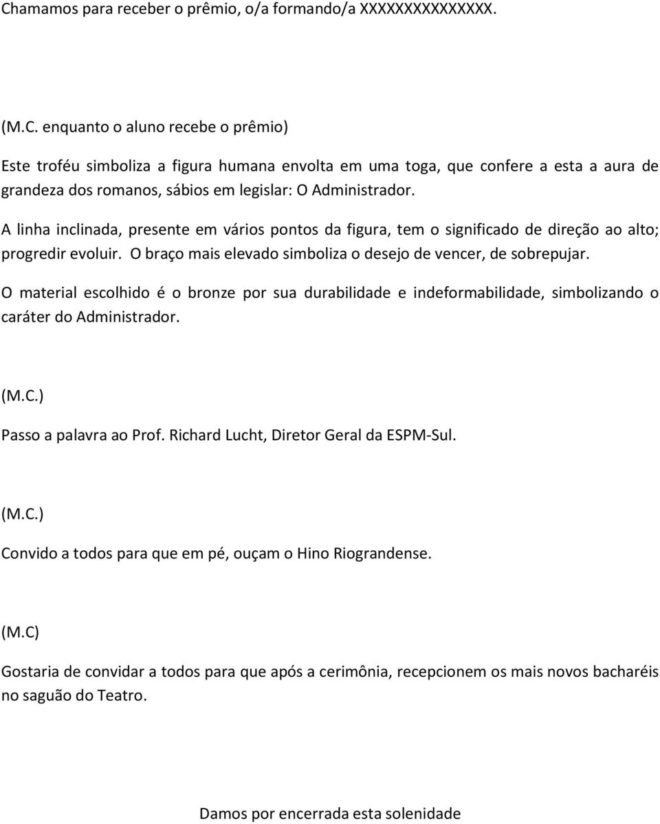 O material escolhido é o bronze por sua durabilidade e indeformabilidade, simbolizando o caráter do Administrador. Passo a palavra ao Prof. Richard Lucht, Diretor Geral da ESPM-Sul.