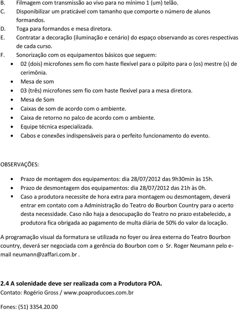 Sonorização com os equipamentos básicos que seguem: 02 (dois) microfones sem fio com haste flexível para o púlpito para o (os) mestre (s) de cerimônia.