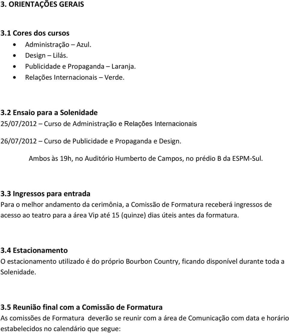 3 Ingressos para entrada Para o melhor andamento da cerimônia, a Comissão de Formatura receberá ingressos de acesso ao teatro para a área Vip até 15 (quinze) dias úteis antes da formatura. 3.