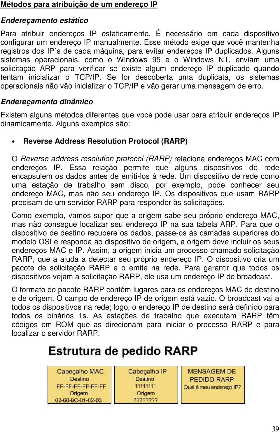 Alguns sistemas operacionais, como o Windows 95 e o Windows NT, enviam uma solicitação ARP para verificar se existe algum endereço IP duplicado quando tentam inicializar o TCP/IP.