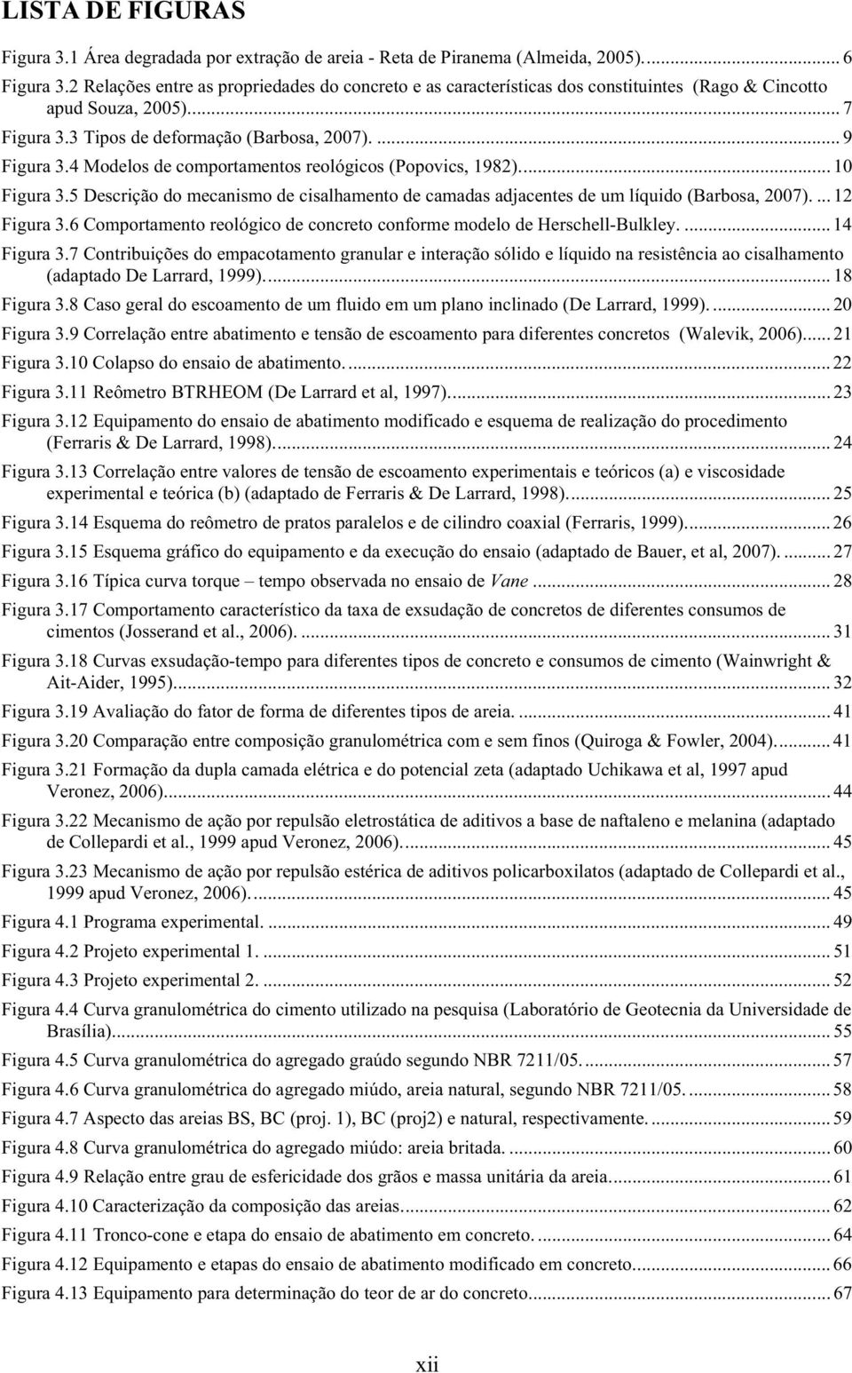 4 Modelos de comportamentos reológicos (Popovics, 1982)... 10 Figura 3.5 Descrição do mecanismo de cisalhamento de camadas adjacentes de um líquido (Barbosa, 2007).... 12 Figura 3.