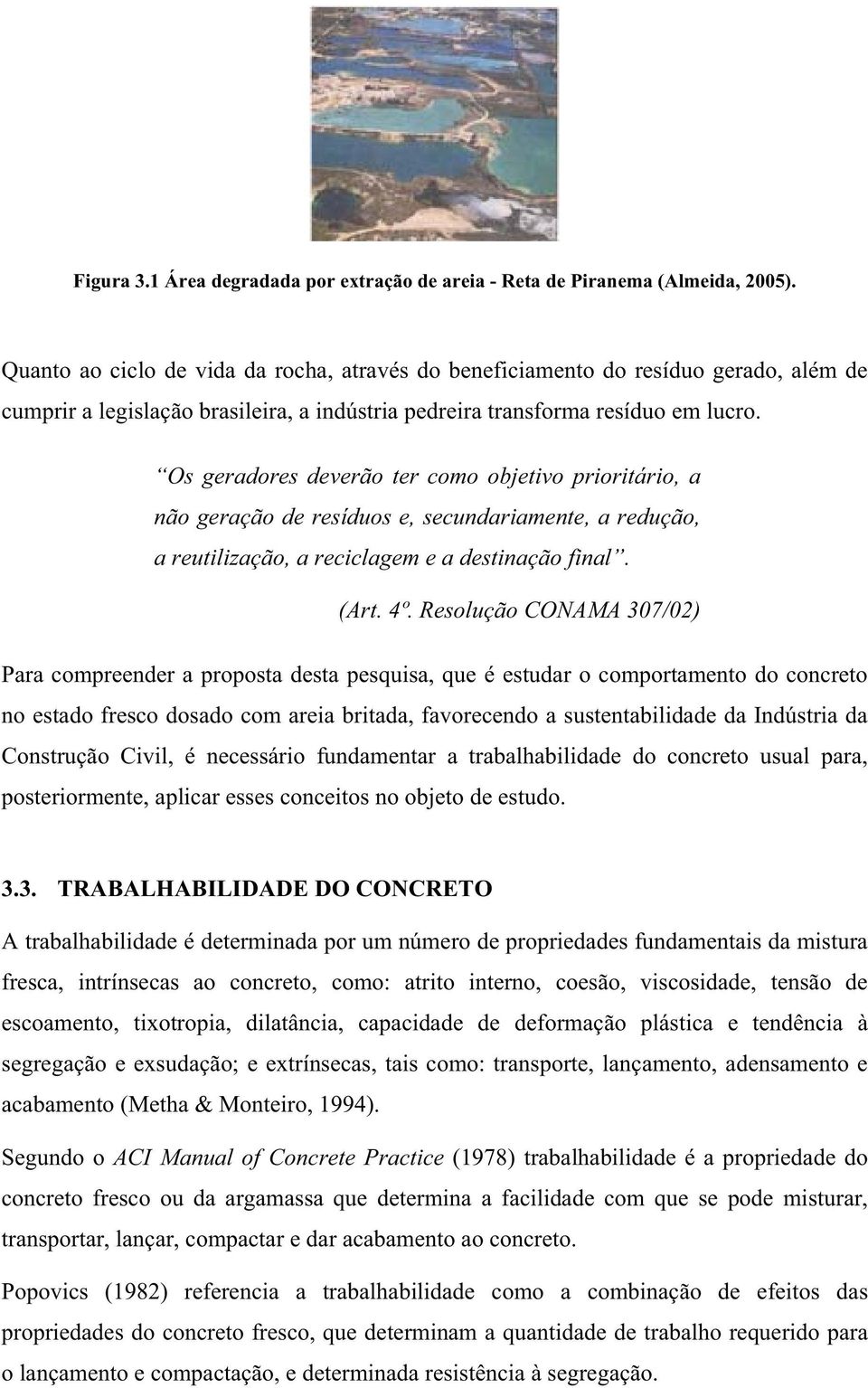 Os geradores deverão ter como objetivo prioritário, a não geração de resíduos e, secundariamente, a redução, a reutilização, a reciclagem e a destinação final. (Art. 4º.