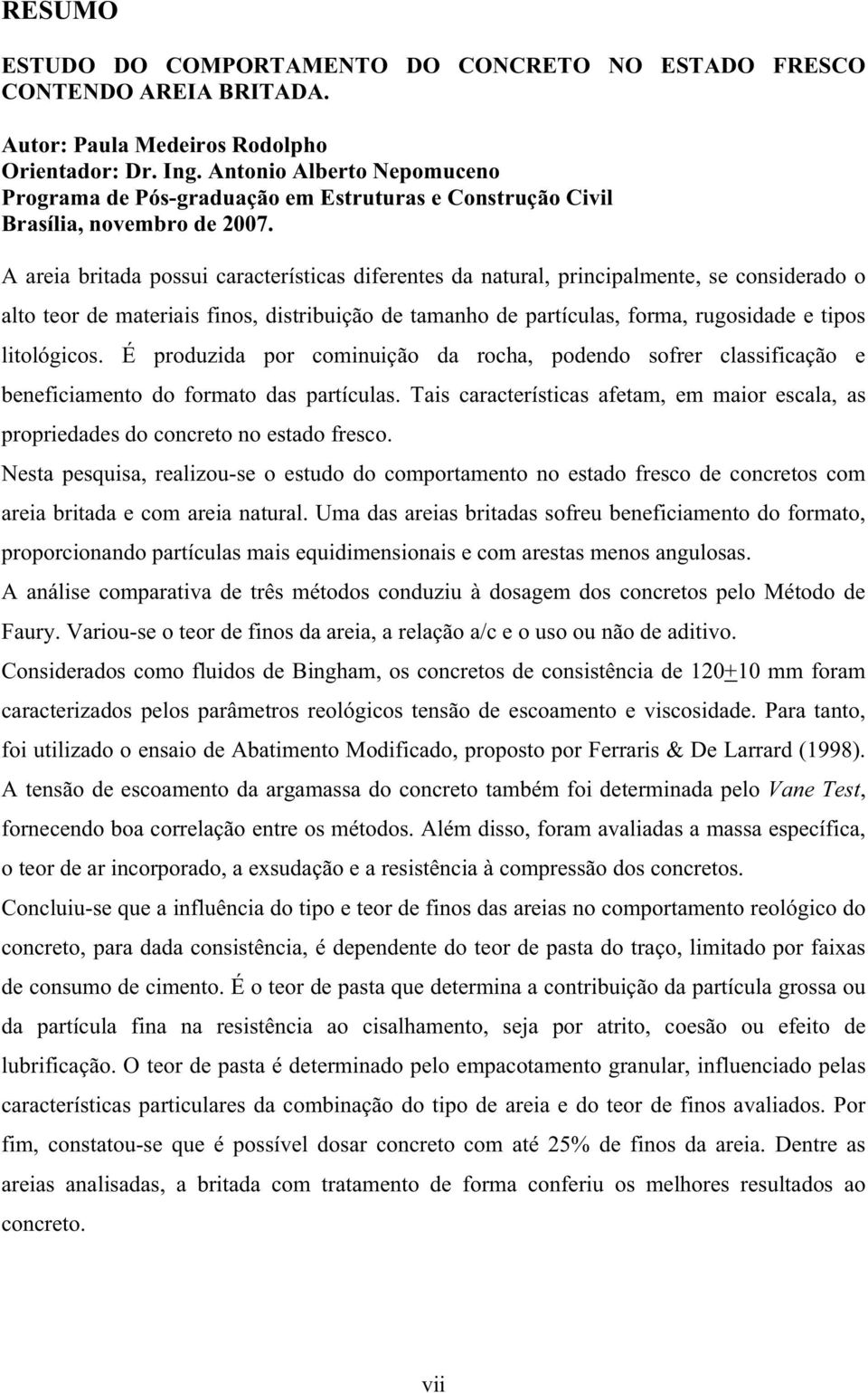 A areia britada possui características diferentes da natural, principalmente, se considerado o alto teor de materiais finos, distribuição de tamanho de partículas, forma, rugosidade e tipos