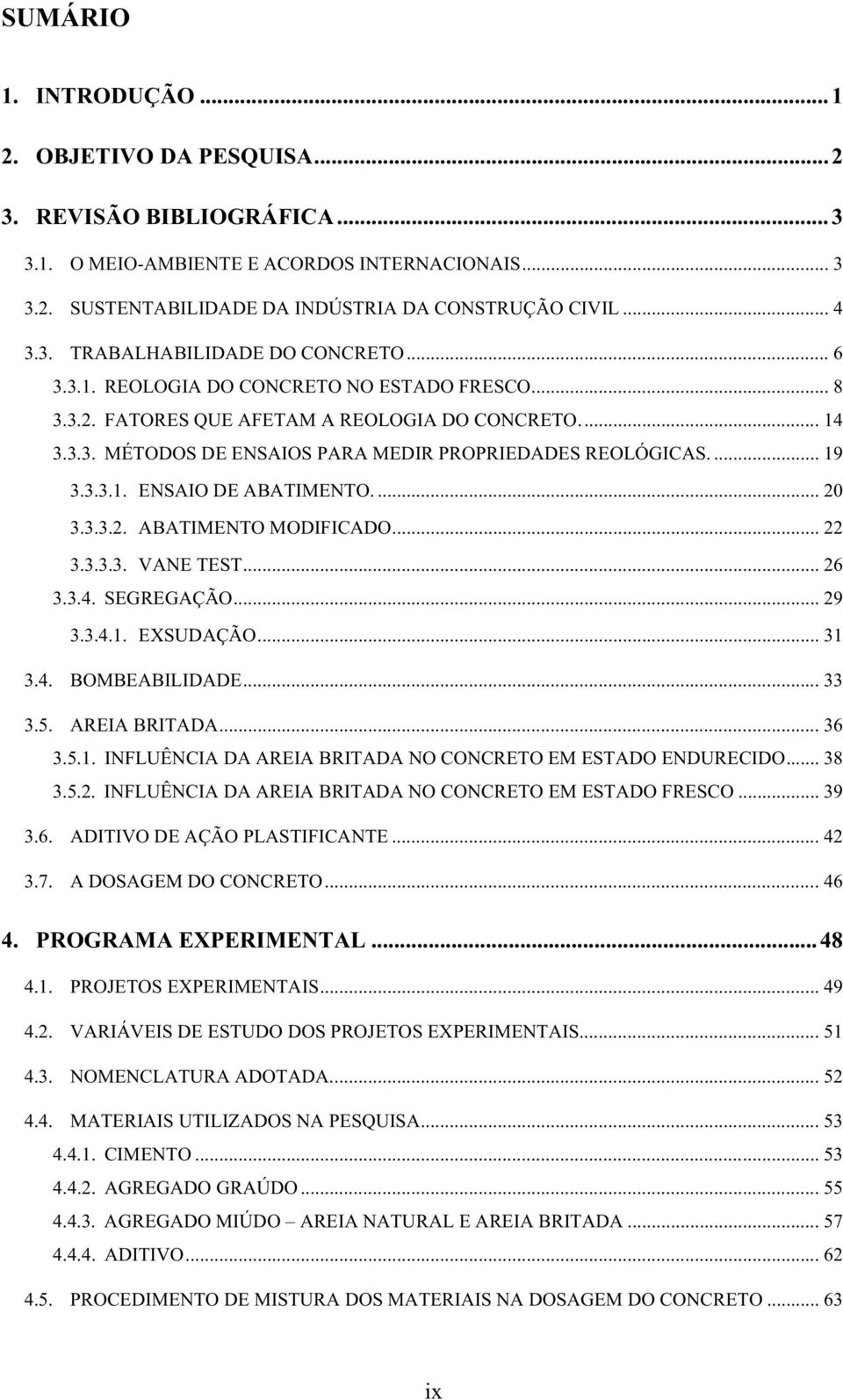 ... 19 3.3.3.1. ENSAIO DE ABATIMENTO.... 20 3.3.3.2. ABATIMENTO MODIFICADO... 22 3.3.3.3. VANE TEST... 26 3.3.4. SEGREGAÇÃO... 29 3.3.4.1. EXSUDAÇÃO... 31 3.4. BOMBEABILIDADE... 33 3.5. AREIA BRITADA.