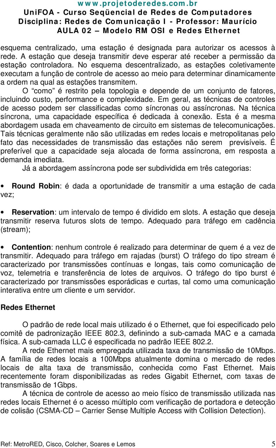 O como é restrito pela topologia e depende de um conjunto de fatores, incluindo custo, performance e complexidade.