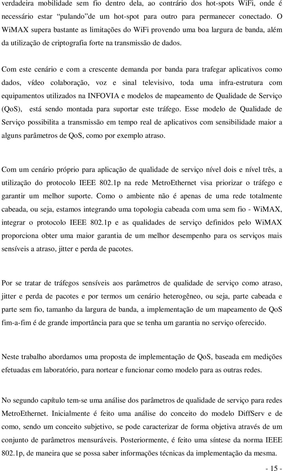 Com este cenário e com a crescente demanda por banda para trafegar aplicativos como dados, vídeo colaboração, voz e sinal televisivo, toda uma infra-estrutura com equipamentos utilizados na INFOVIA e