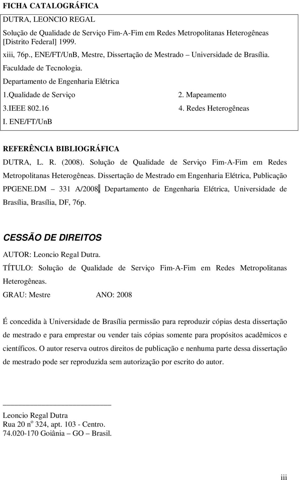 Redes Heterogêneas REFERÊNCIA BIBLIOGRÁFICA DUTRA, L. R. (2008). Solução de Qualidade de Serviço Fim-A-Fim em Redes Metropolitanas Heterogêneas.